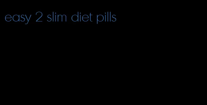 easy 2 slim diet pills