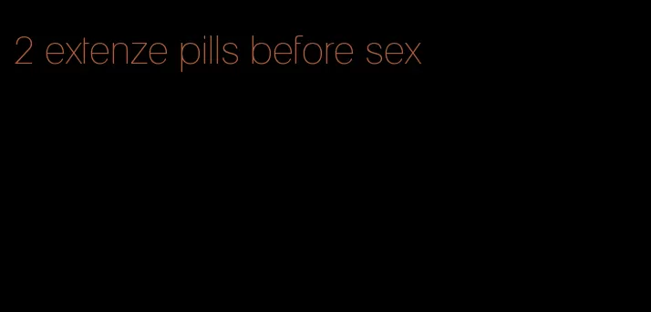 2 extenze pills before sex