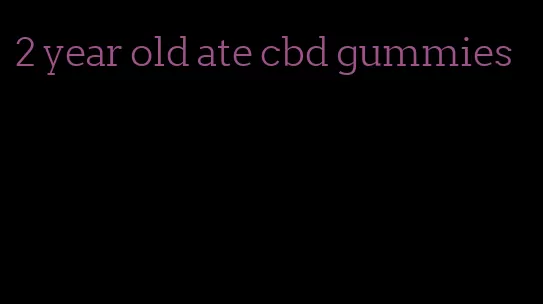 2 year old ate cbd gummies