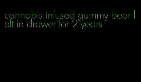 cannabis infused gummy bear left in drawer for 2 years