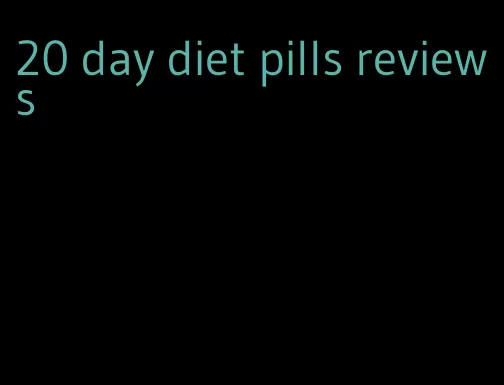 20 day diet pills reviews