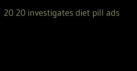 20 20 investigates diet pill ads