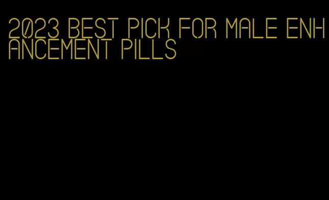 2023 best pick for male enhancement pills