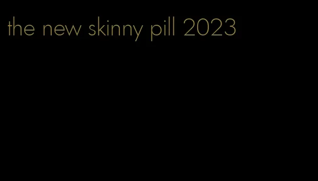 the new skinny pill 2023