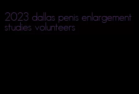 2023 dallas penis enlargement studies volunteers