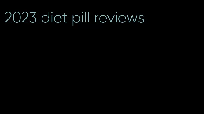 2023 diet pill reviews