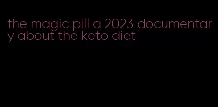 the magic pill a 2023 documentary about the keto diet