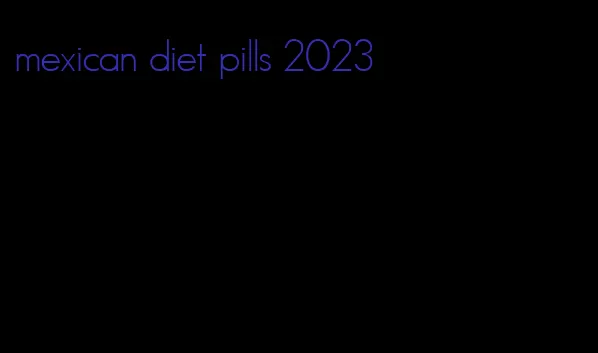 mexican diet pills 2023