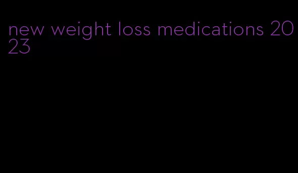 new weight loss medications 2023