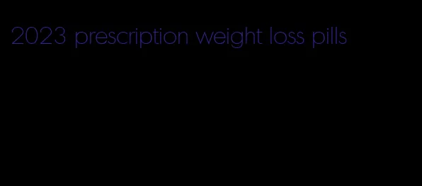 2023 prescription weight loss pills