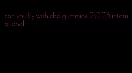 can you fly with cbd gummies 2023 international