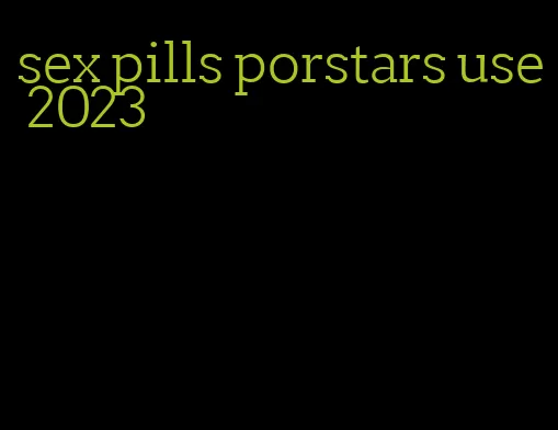 sex pills porstars use 2023