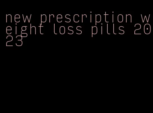 new prescription weight loss pills 2023