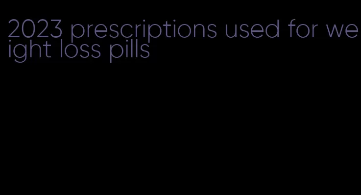 2023 prescriptions used for weight loss pills