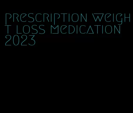 prescription weight loss medication 2023