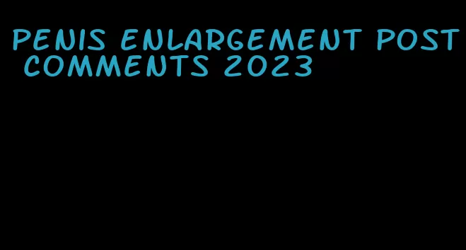 penis enlargement post comments 2023