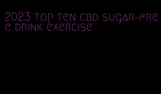 2023 top ten cbd sugar-free drink exercise