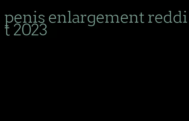 penis enlargement reddit 2023