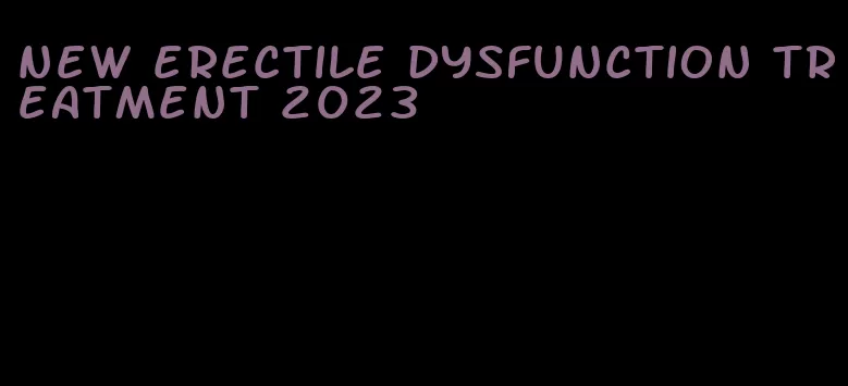 new erectile dysfunction treatment 2023