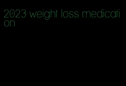 2023 weight loss medication