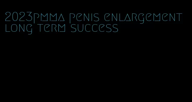 2023pmma penis enlargement long term success