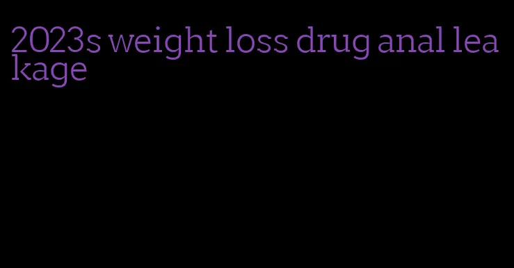 2023s weight loss drug anal leakage