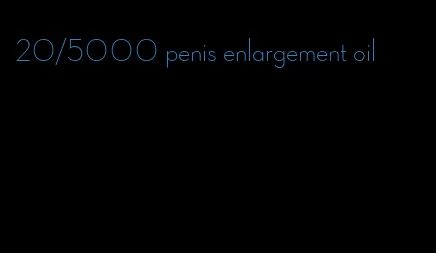 20/5000 penis enlargement oil