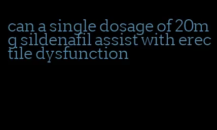 can a single dosage of 20mg sildenafil assist with erectile dysfunction