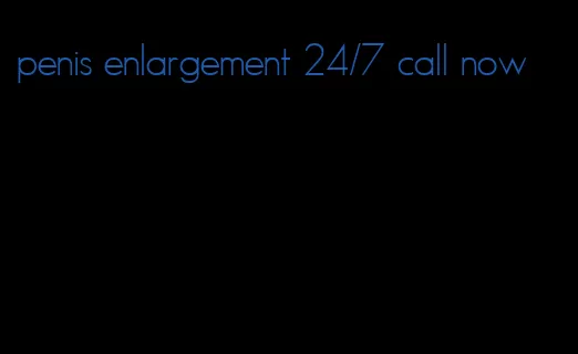 penis enlargement 24/7 call now