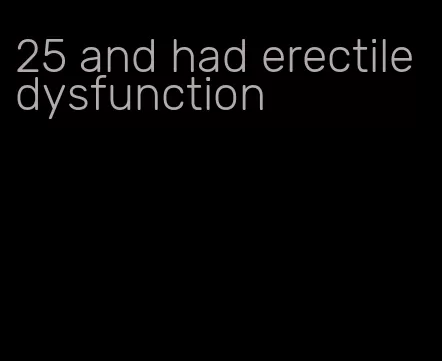 25 and had erectile dysfunction