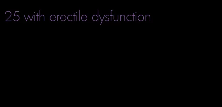 25 with erectile dysfunction