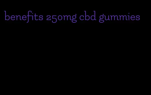 benefits 250mg cbd gummies