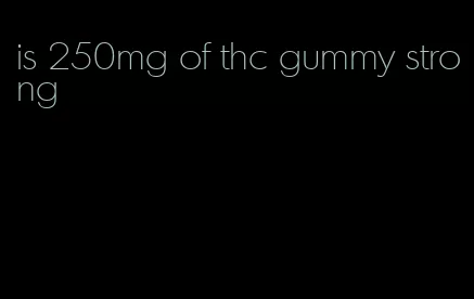 is 250mg of thc gummy strong