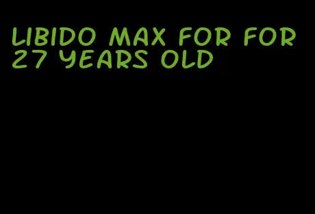 libido max for for 27 years old