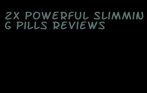 2x powerful slimming pills reviews