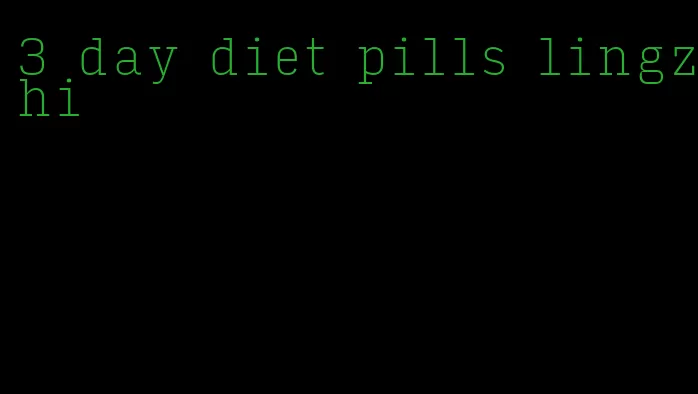 3 day diet pills lingzhi