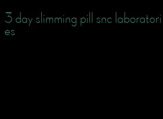 3 day slimming pill snc laboratories