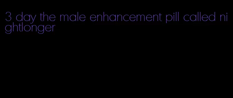 3 day the male enhancement pill called nightlonger