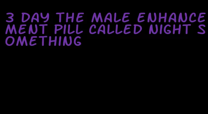 3 day the male enhancement pill called night something