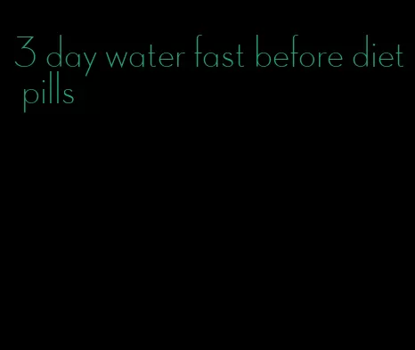 3 day water fast before diet pills