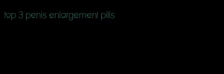 top 3 penis enlargement pills