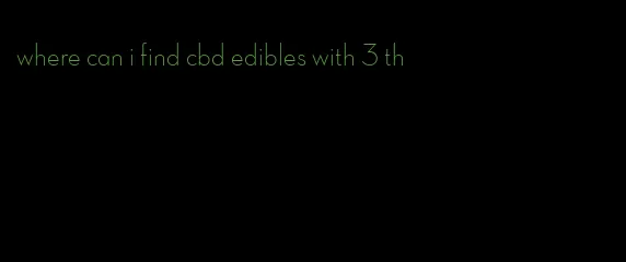 where can i find cbd edibles with 3 th