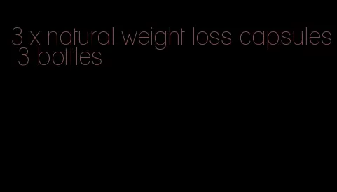 3 x natural weight loss capsules 3 bottles