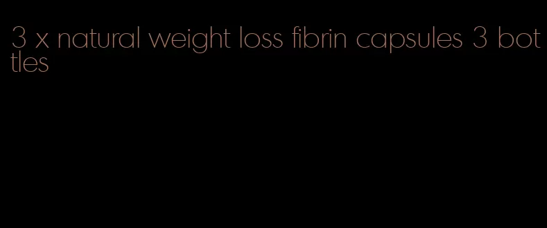 3 x natural weight loss fibrin capsules 3 bottles