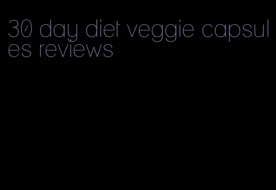 30 day diet veggie capsules reviews