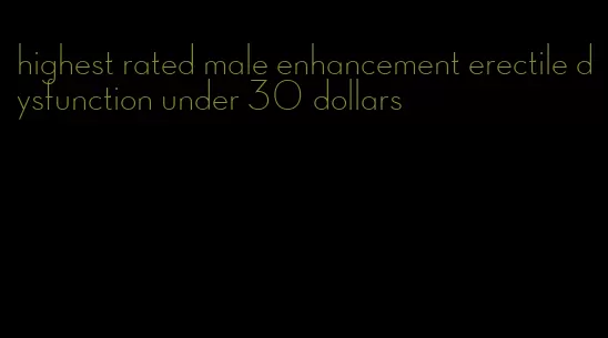 highest rated male enhancement erectile dysfunction under 30 dollars