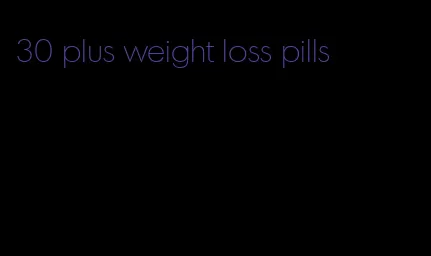 30 plus weight loss pills