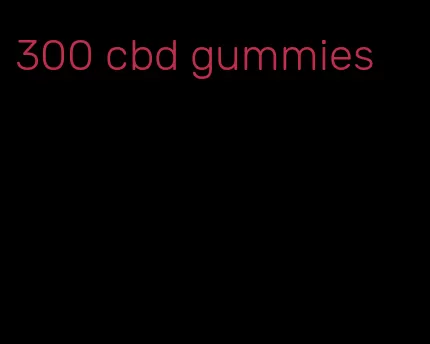 300 cbd gummies