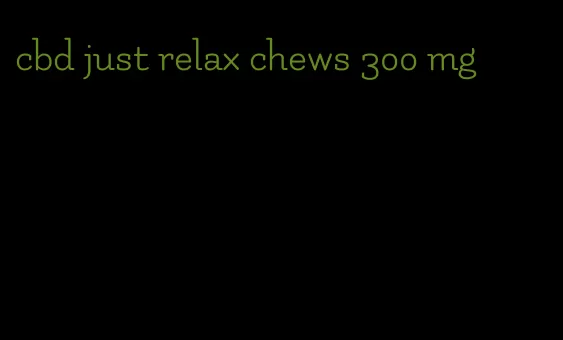 cbd just relax chews 300 mg