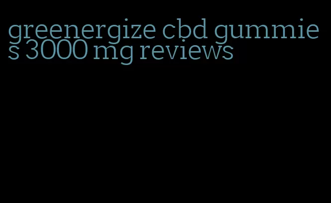 greenergize cbd gummies 3000 mg reviews